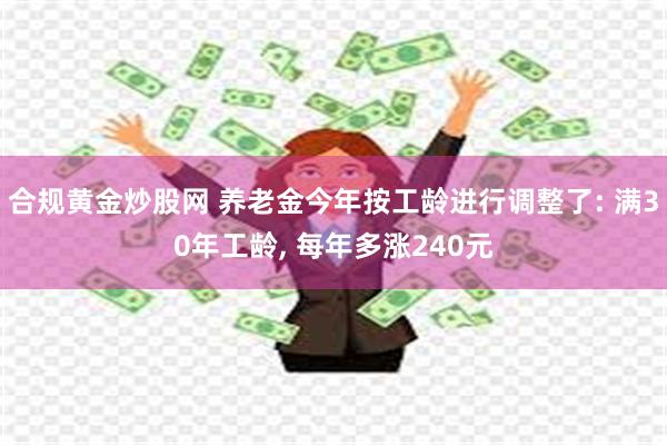 合规黄金炒股网 养老金今年按工龄进行调整了: 满30年工龄, 每年多涨240元