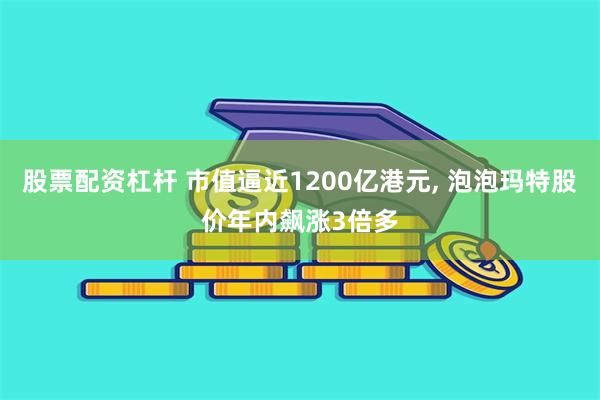 股票配资杠杆 市值逼近1200亿港元, 泡泡玛特股价年内飙涨3倍多