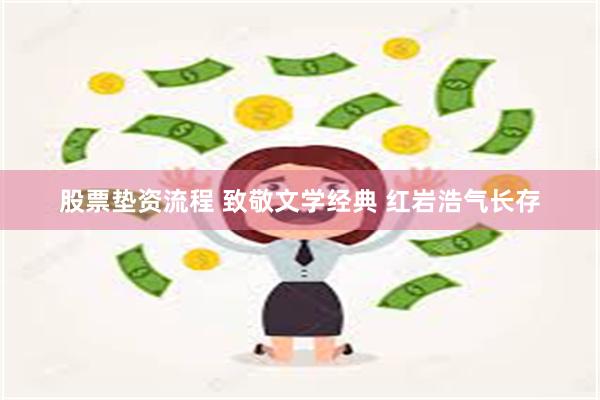 股票垫资流程 致敬文学经典 红岩浩气长存