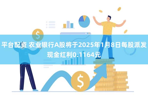 平台配资 农业银行A股将于2025年1月8日每股派发现金红利0.1164元