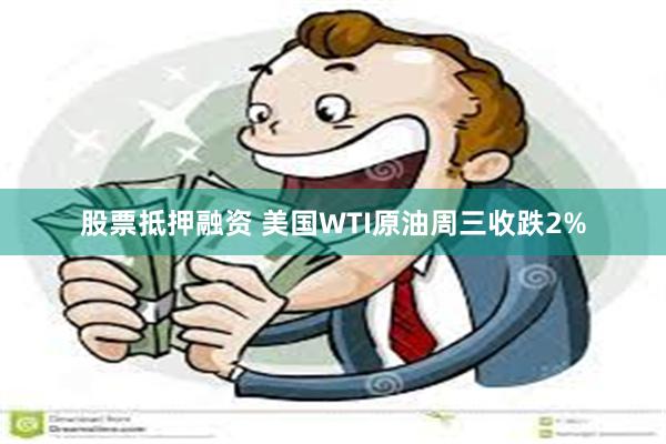 股票抵押融资 美国WTI原油周三收跌2%