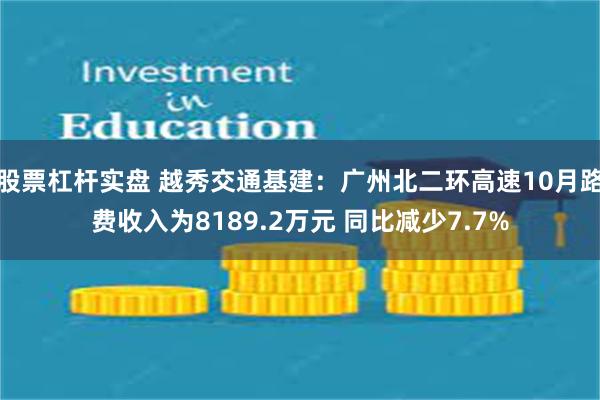 股票杠杆实盘 越秀交通基建：广州北二环高速10月路费收入为8189.2万元 同比减少7.7%