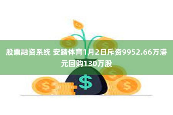 股票融资系统 安踏体育1月2日斥资9952.66万港元回购130万股