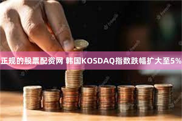 正规的股票配资网 韩国KOSDAQ指数跌幅扩大至5%