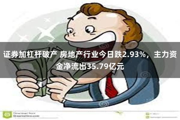 证券加杠杆破产 房地产行业今日跌2.93%，主力资金净流出35.79亿元