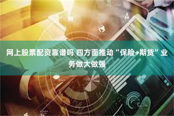 网上股票配资靠谱吗 四方面推动“保险+期货”业务做大做强