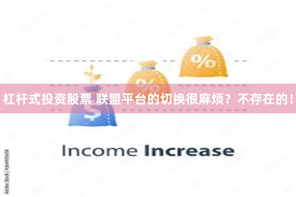 杠杆式投资股票 联盟平台的切换很麻烦？不存在的！