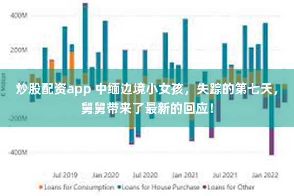 炒股配资app 中缅边境小女孩，失踪的第七天，舅舅带来了最新的回应！