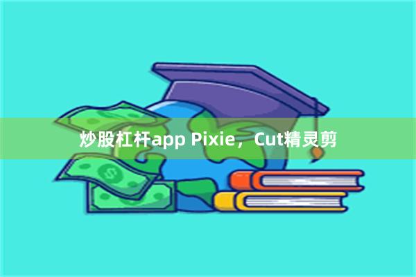 炒股杠杆app Pixie，Cut精灵剪