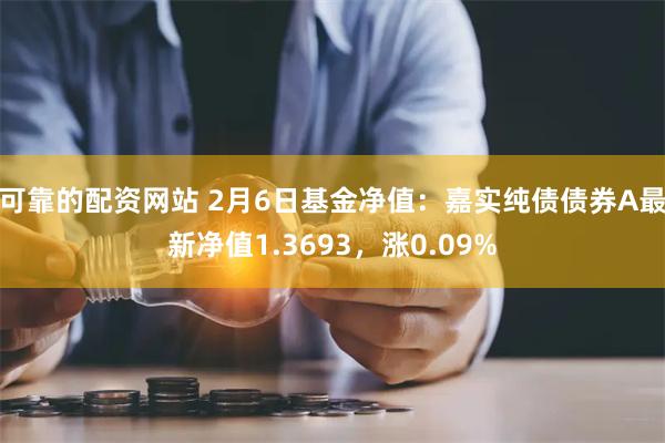 可靠的配资网站 2月6日基金净值：嘉实纯债债券A最新净值1.3693，涨0.09%