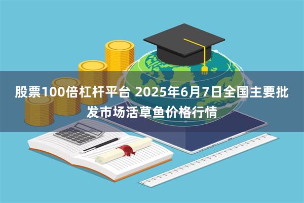 股票100倍杠杆平台 2025年6月7日全国主要批发市场活草鱼价格行情